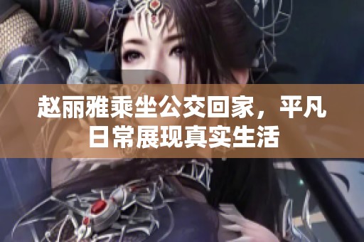 赵丽雅乘坐公交回家，平凡日常展现真实生活