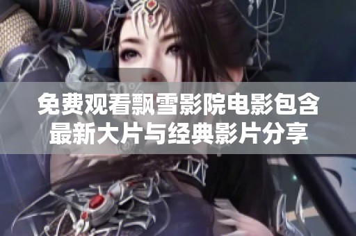 免费观看飘雪影院电影包含最新大片与经典影片分享