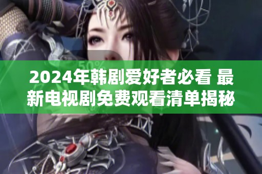 2024年韩剧爱好者必看 最新电视剧免费观看清单揭秘