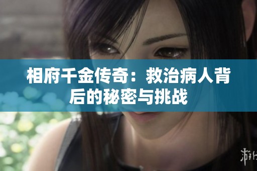 相府千金传奇：救治病人背后的秘密与挑战