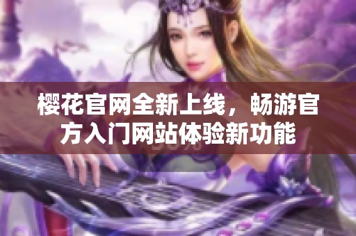 樱花官网全新上线，畅游官方入门网站体验新功能