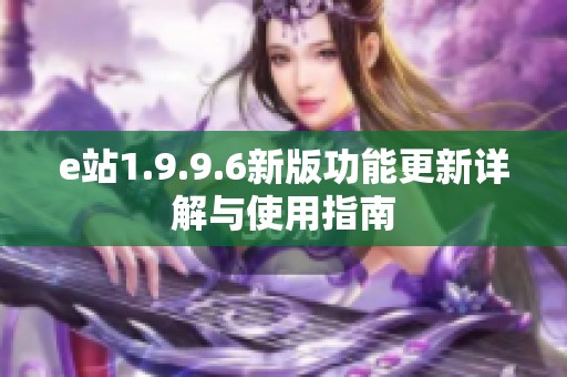 e站1.9.9.6新版功能更新详解与使用指南