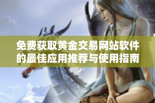免费获取黄金交易网站软件的最佳应用推荐与使用指南