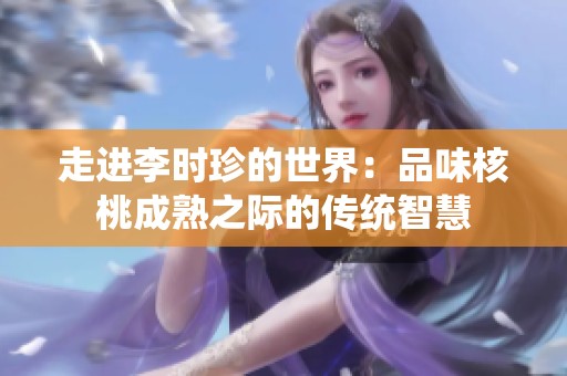 走进李时珍的世界：品味核桃成熟之际的传统智慧