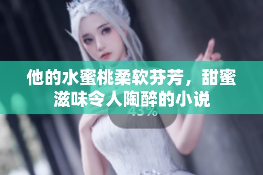 他的水蜜桃柔软芬芳，甜蜜滋味令人陶醉的小说
