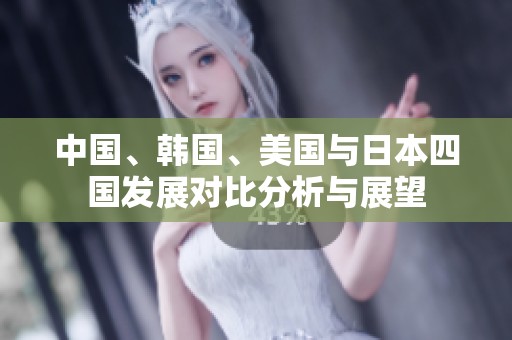 中国、韩国、美国与日本四国发展对比分析与展望