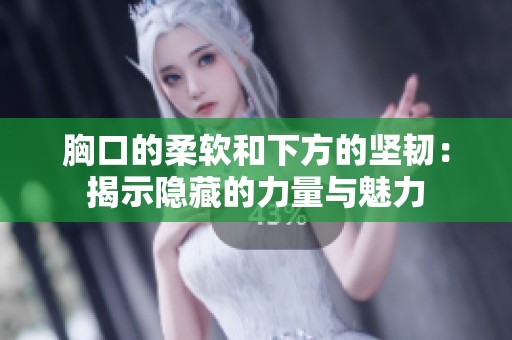胸口的柔软和下方的坚韧：揭示隐藏的力量与魅力