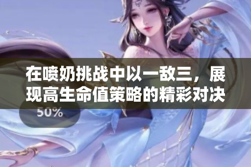 在喷奶挑战中以一敌三，展现高生命值策略的精彩对决