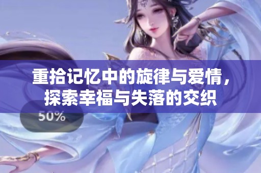 重拾记忆中的旋律与爱情，探索幸福与失落的交织