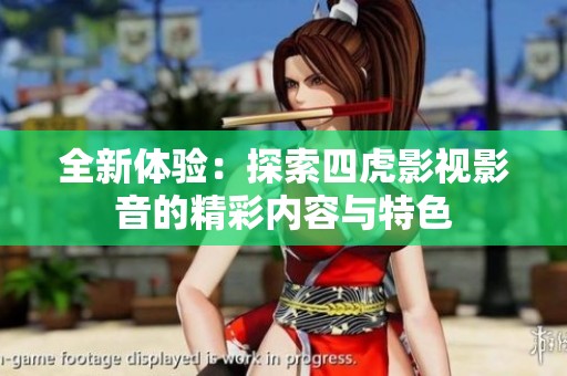 全新体验：探索四虎影视影音的精彩内容与特色