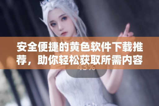 安全便捷的黄色软件下载推荐，助你轻松获取所需内容