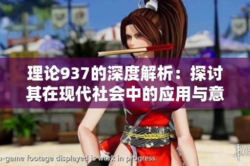 理论937的深度解析：探讨其在现代社会中的应用与意义