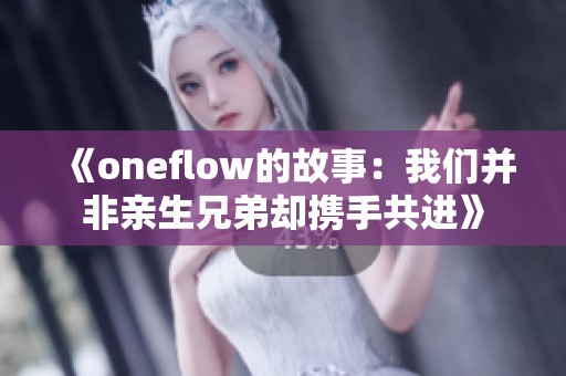 《oneflow的故事：我们并非亲生兄弟却携手共进》
