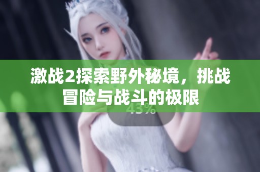 激战2探索野外秘境，挑战冒险与战斗的极限