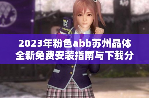 2023年粉色abb苏州晶体全新免费安装指南与下载分享