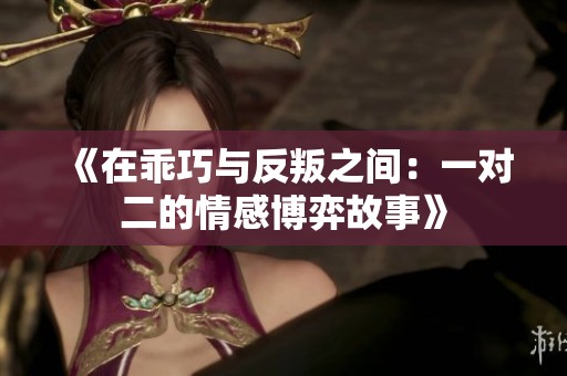 《在乖巧与反叛之间：一对二的情感博弈故事》