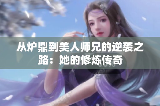 从炉鼎到美人师兄的逆袭之路：她的修炼传奇