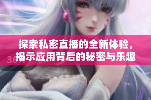 探索私密直播的全新体验，揭示应用背后的秘密与乐趣