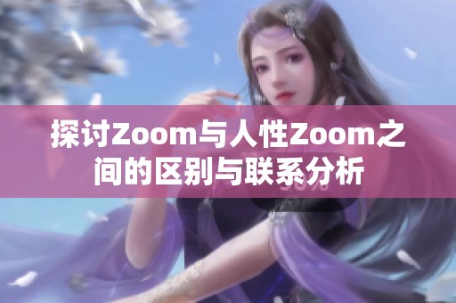 探讨Zoom与人性Zoom之间的区别与联系分析