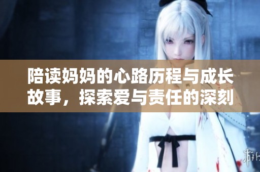 陪读妈妈的心路历程与成长故事，探索爱与责任的深刻寓意