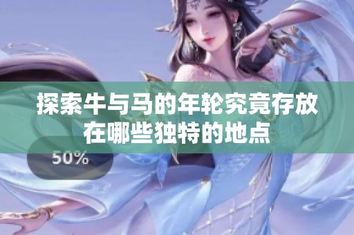 探索牛与马的年轮究竟存放在哪些独特的地点