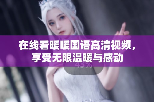 在线看暖暖国语高清视频，享受无限温暖与感动