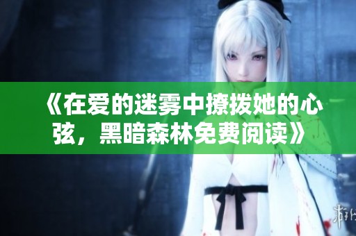 《在爱的迷雾中撩拨她的心弦，黑暗森林免费阅读》