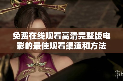 免费在线观看高清完整版电影的最佳观看渠道和方法