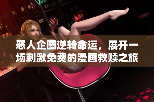 恶人企图逆转命运，展开一场刺激免费的漫画救赎之旅