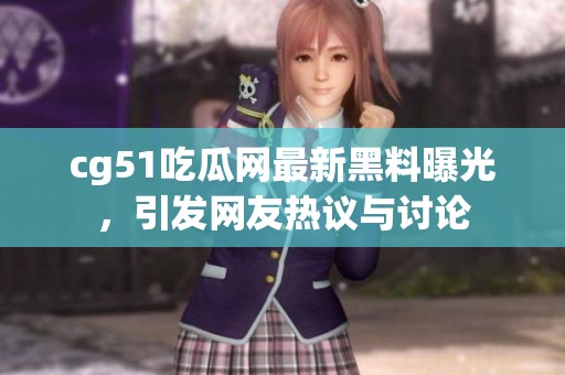 cg51吃瓜网最新黑料曝光，引发网友热议与讨论