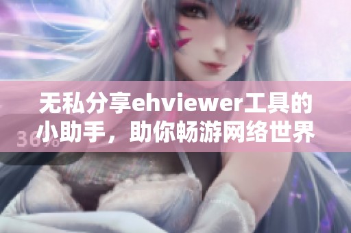 无私分享ehviewer工具的小助手，助你畅游网络世界