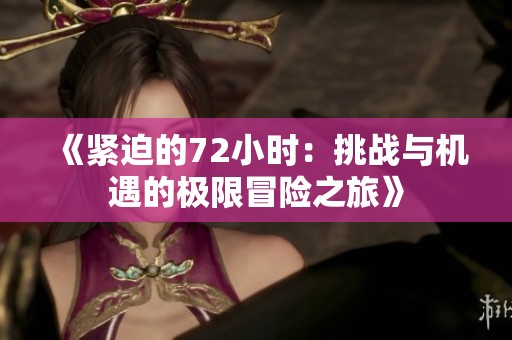 《紧迫的72小时：挑战与机遇的极限冒险之旅》