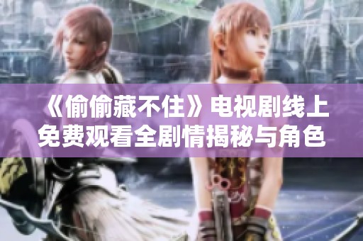 《偷偷藏不住》电视剧线上免费观看全剧情揭秘与角色解析