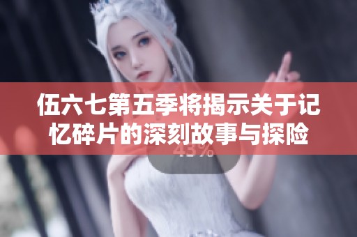 伍六七第五季将揭示关于记忆碎片的深刻故事与探险