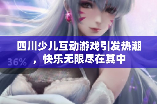 四川少儿互动游戏引发热潮，快乐无限尽在其中