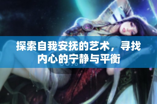 探索自我安抚的艺术，寻找内心的宁静与平衡