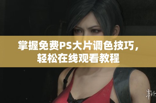 掌握免费PS大片调色技巧，轻松在线观看教程