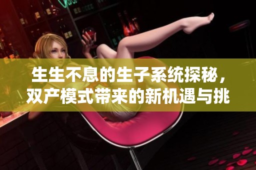 生生不息的生子系统探秘，双产模式带来的新机遇与挑战