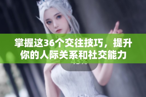 掌握这36个交往技巧，提升你的人际关系和社交能力