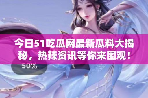 今日51吃瓜网最新瓜料大揭秘，热辣资讯等你来围观！