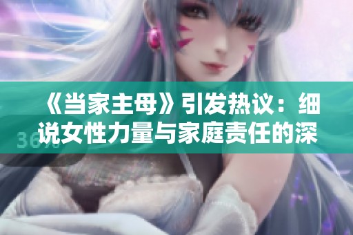 《当家主母》引发热议：细说女性力量与家庭责任的深刻探讨
