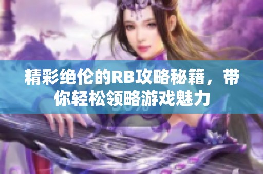 精彩绝伦的RB攻略秘籍，带你轻松领略游戏魅力