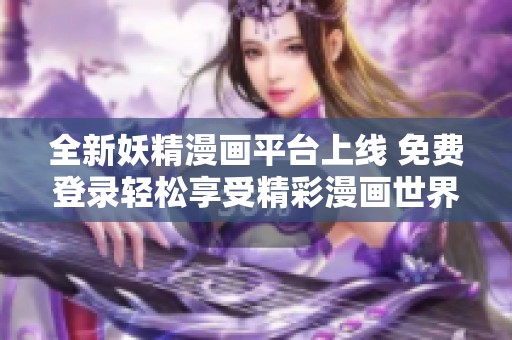 全新妖精漫画平台上线 免费登录轻松享受精彩漫画世界