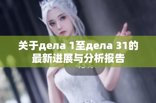 关于дела 1至дела 31的最新进展与分析报告