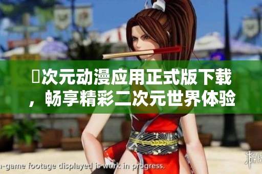 囧次元动漫应用正式版下载，畅享精彩二次元世界体验