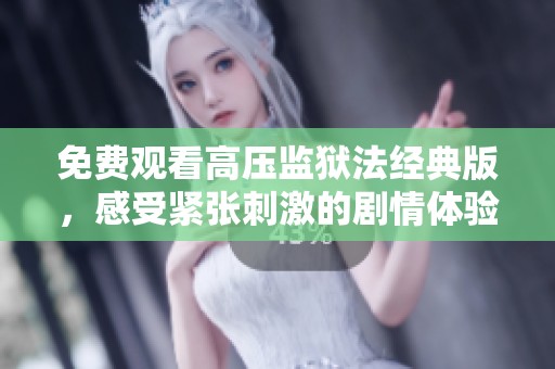 免费观看高压监狱法经典版，感受紧张刺激的剧情体验