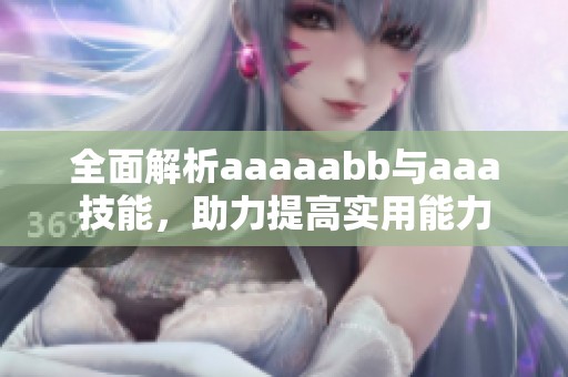全面解析aaaaabb与aaa技能，助力提高实用能力