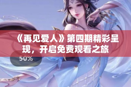 《再见爱人》第四期精彩呈现，开启免费观看之旅