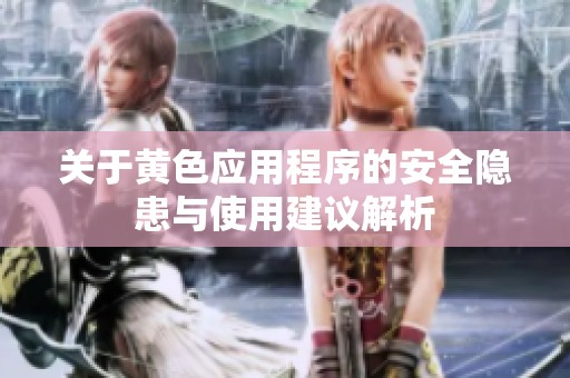 关于黄色应用程序的安全隐患与使用建议解析