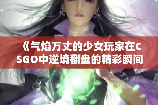 《气焰万丈的少女玩家在CSGO中逆境翻盘的精彩瞬间》